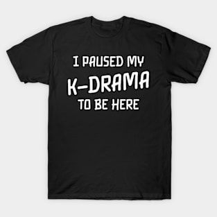 I paused my k drama to be here T-Shirt